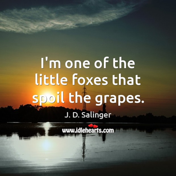 I’m one of the little foxes that spoil the grapes. J. D. Salinger Picture Quote