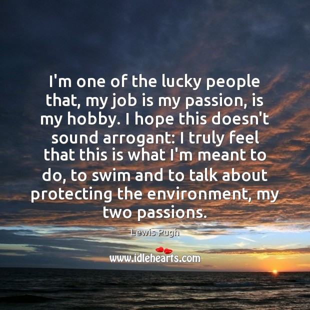 I’m one of the lucky people that, my job is my passion, Lewis Pugh Picture Quote