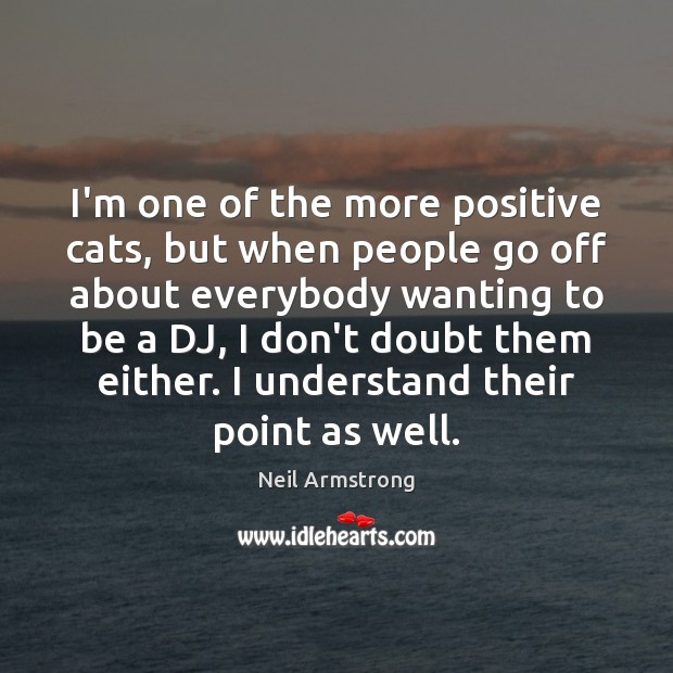 I’m one of the more positive cats, but when people go off Neil Armstrong Picture Quote