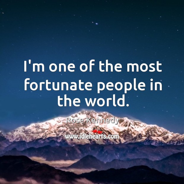 I’m one of the most fortunate people in the world. Rose Kennedy Picture Quote