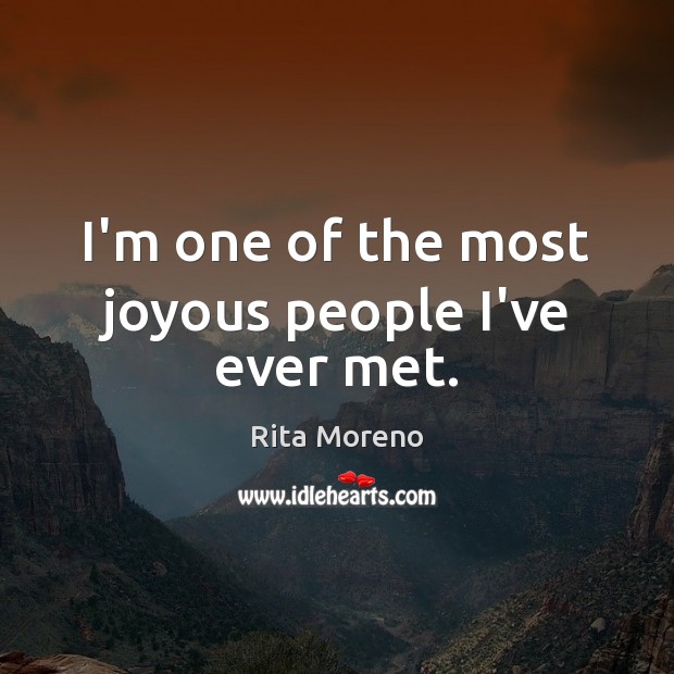 I’m one of the most joyous people I’ve ever met. Rita Moreno Picture Quote