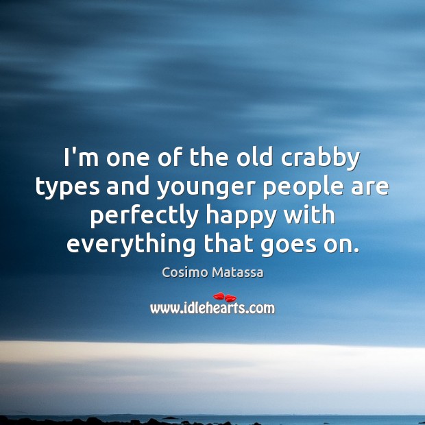 I’m one of the old crabby types and younger people are perfectly Cosimo Matassa Picture Quote