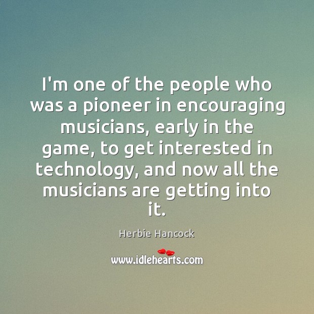 I’m one of the people who was a pioneer in encouraging musicians, Herbie Hancock Picture Quote