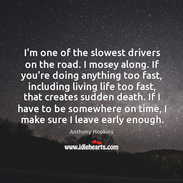 I’m one of the slowest drivers on the road. I mosey along. Anthony Hopkins Picture Quote