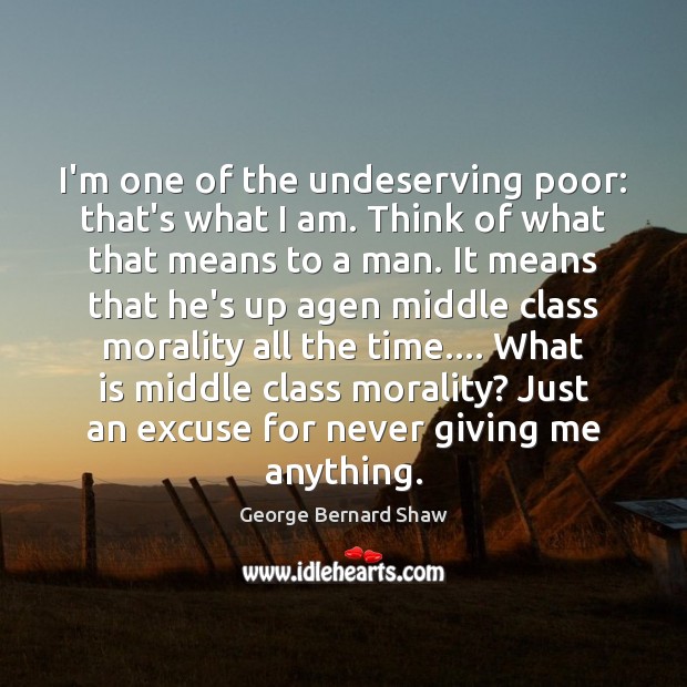 I’m one of the undeserving poor: that’s what I am. Think of George Bernard Shaw Picture Quote