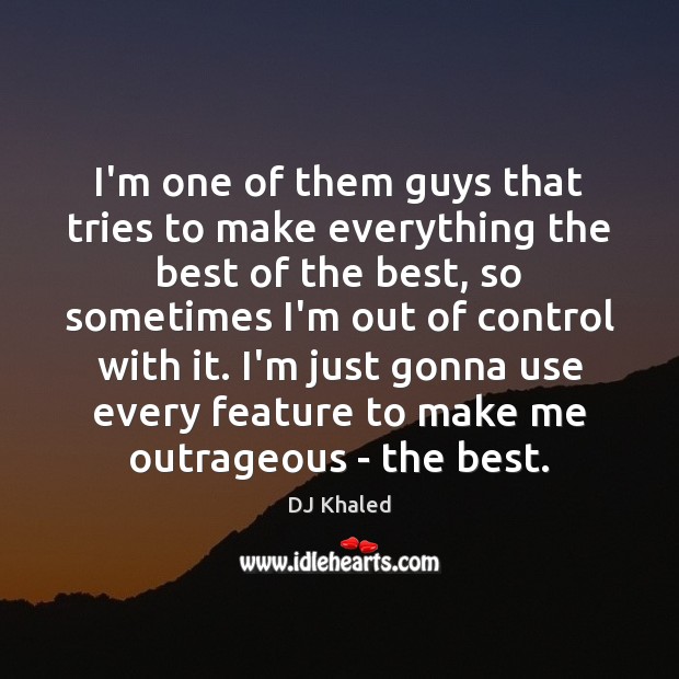 I’m one of them guys that tries to make everything the best DJ Khaled Picture Quote