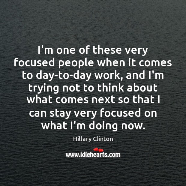 I’m one of these very focused people when it comes to day-to-day Hillary Clinton Picture Quote