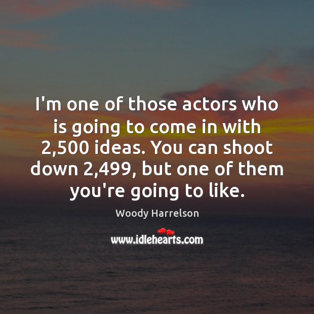 I’m one of those actors who is going to come in with 2,500 Image