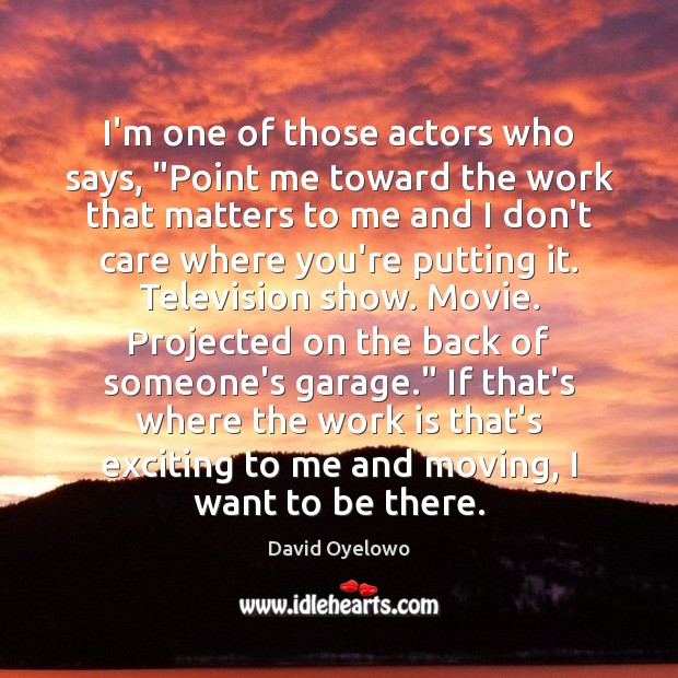 I’m one of those actors who says, “Point me toward the work David Oyelowo Picture Quote