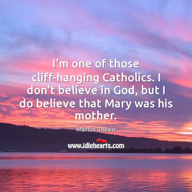 I’m one of those cliff-hanging Catholics. I don’t believe in God, but Martin Sheen Picture Quote