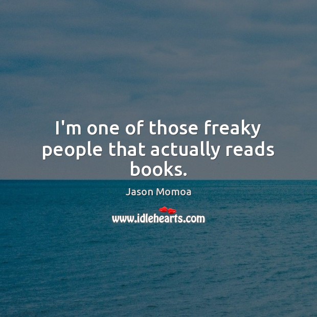 I’m one of those freaky people that actually reads books. Jason Momoa Picture Quote
