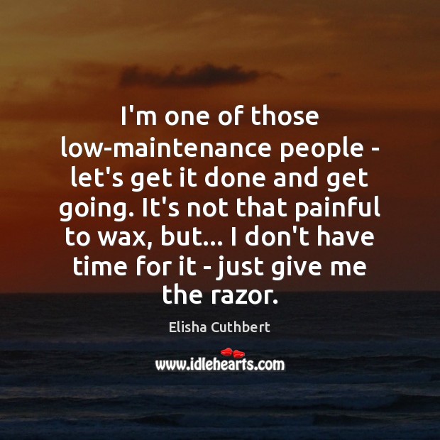 I’m one of those low-maintenance people – let’s get it done and Elisha Cuthbert Picture Quote