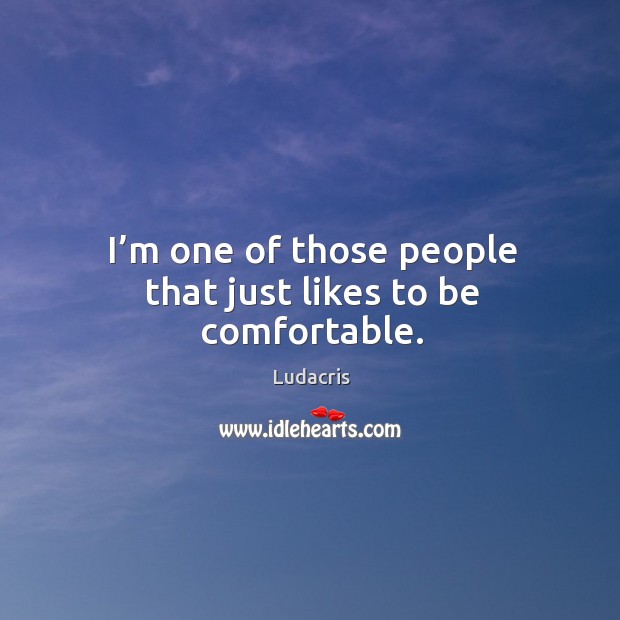 I’m one of those people that just likes to be comfortable. Ludacris Picture Quote