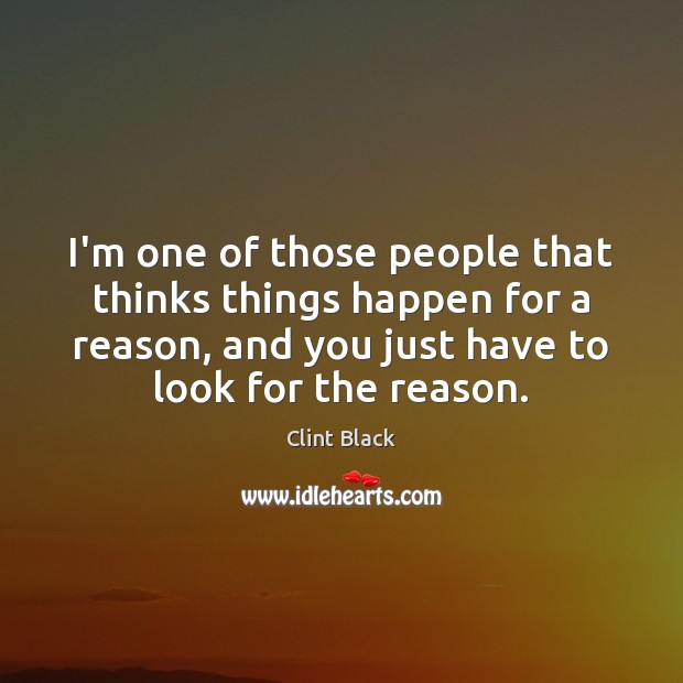 I’m one of those people that thinks things happen for a reason, Clint Black Picture Quote