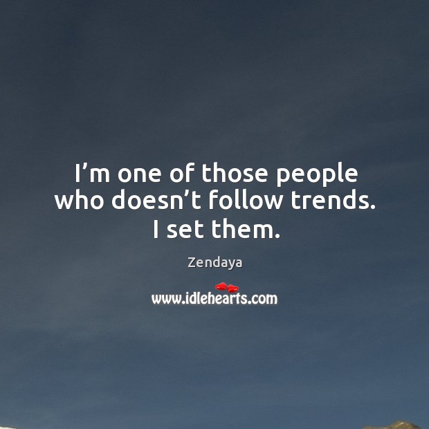I’m one of those people who doesn’t follow trends. I set them. Zendaya Picture Quote