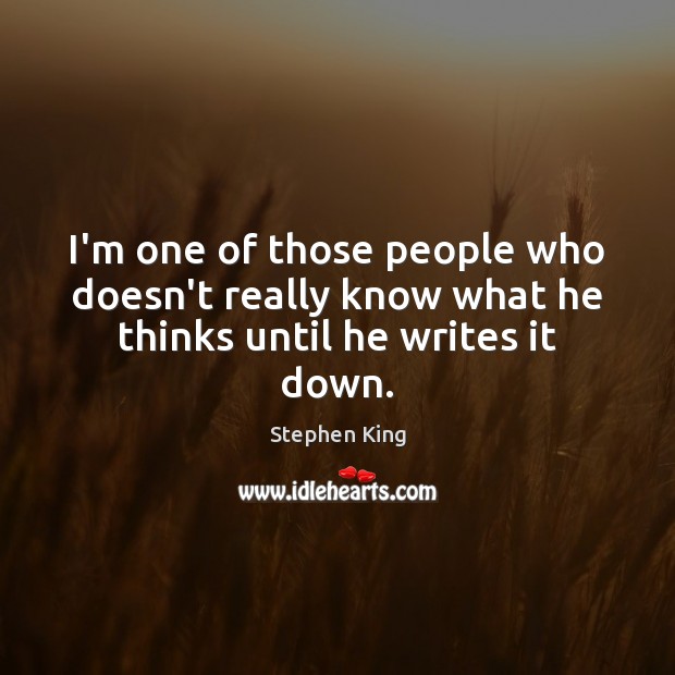 I’m one of those people who doesn’t really know what he thinks until he writes it down. Stephen King Picture Quote