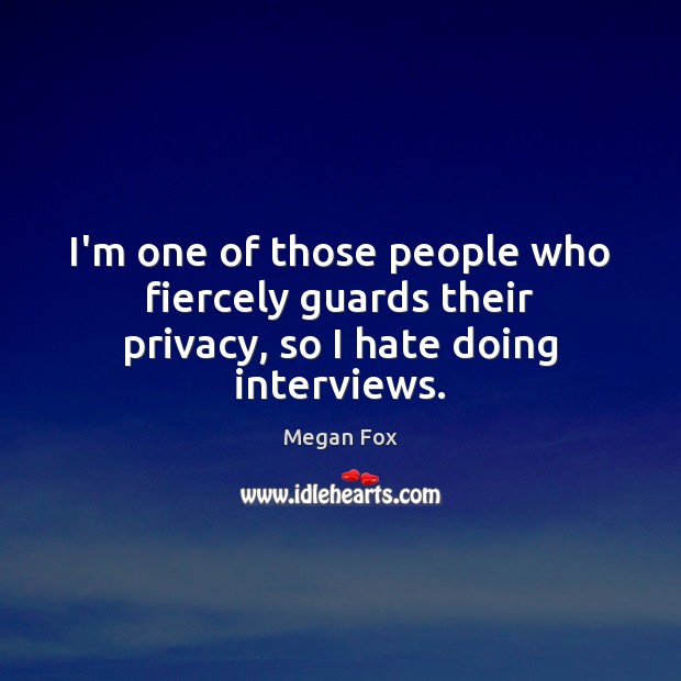 I’m one of those people who fiercely guards their privacy, so I hate doing interviews. Megan Fox Picture Quote