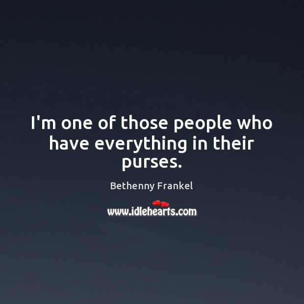 I’m one of those people who have everything in their purses. Bethenny Frankel Picture Quote