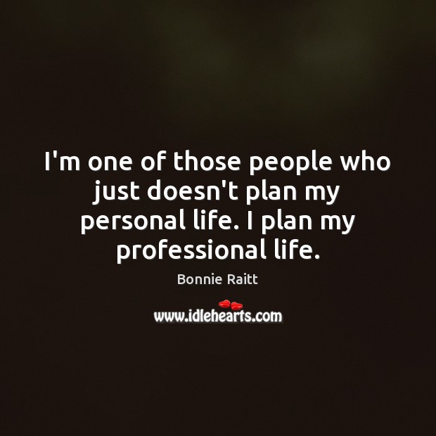 I’m one of those people who just doesn’t plan my personal life. Bonnie Raitt Picture Quote