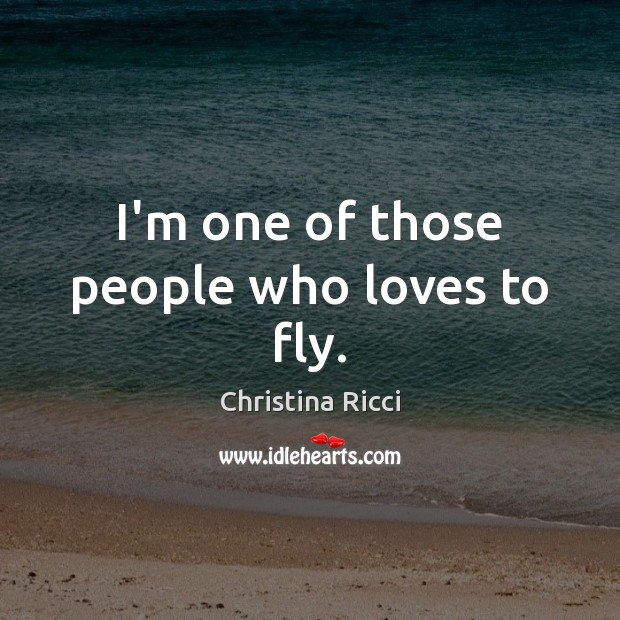 I’m one of those people who loves to fly. Christina Ricci Picture Quote