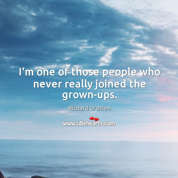 I’m one of those people who never really joined the grown-ups. Richard O’Brien Picture Quote