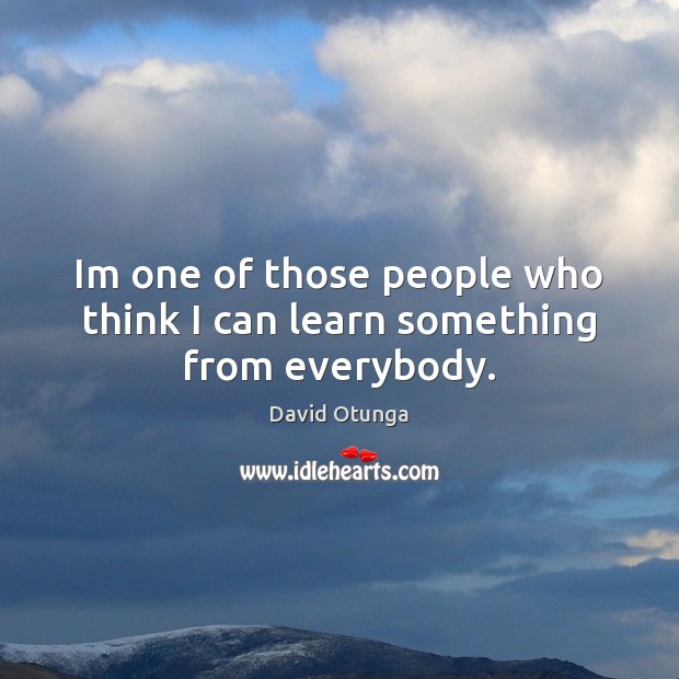 Im one of those people who think I can learn something from everybody. David Otunga Picture Quote