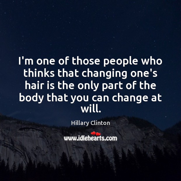 I’m one of those people who thinks that changing one’s hair is Hillary Clinton Picture Quote
