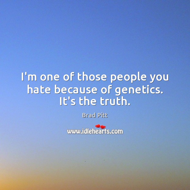 I’m one of those people you hate because of genetics. It’s the truth. Brad Pitt Picture Quote
