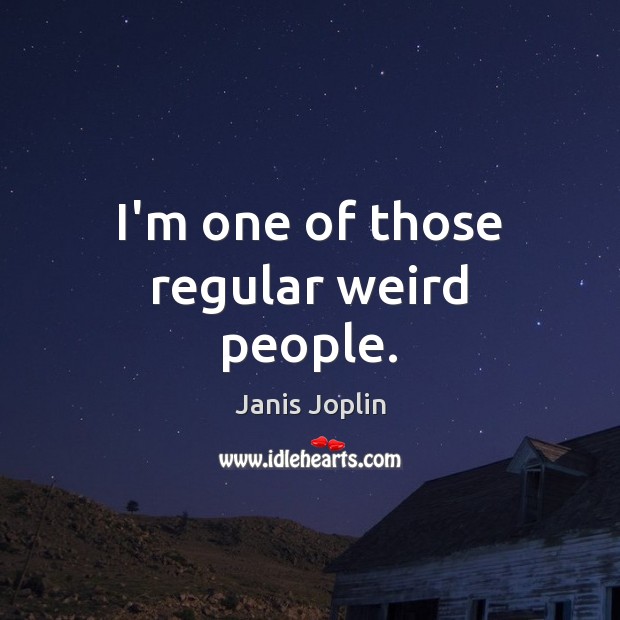 I’m one of those regular weird people. Janis Joplin Picture Quote