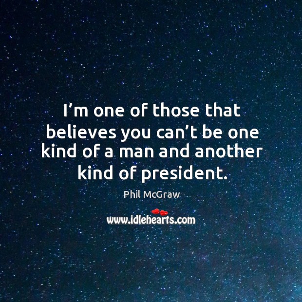 I’m one of those that believes you can’t be one kind of a man and another kind of president. Image