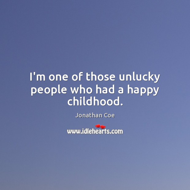 I’m one of those unlucky people who had a happy childhood. Jonathan Coe Picture Quote