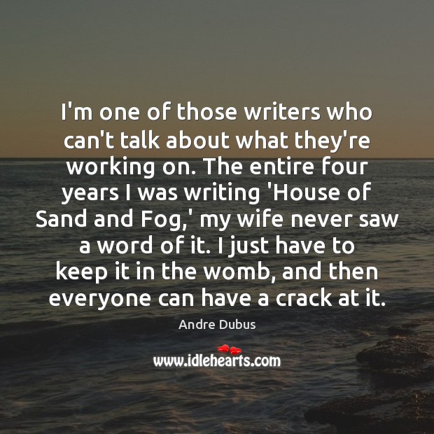 I’m one of those writers who can’t talk about what they’re working Andre Dubus Picture Quote