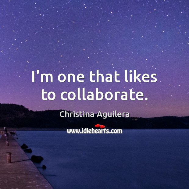 I’m one that likes to collaborate. Christina Aguilera Picture Quote