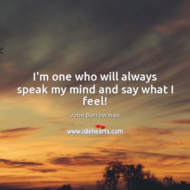 I’m one who will always speak my mind and say what I feel! John Barrowman Picture Quote