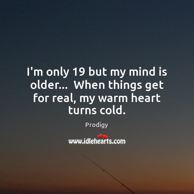 I’m only 19 but my mind is older…  When things get for real, my warm heart turns cold. Image