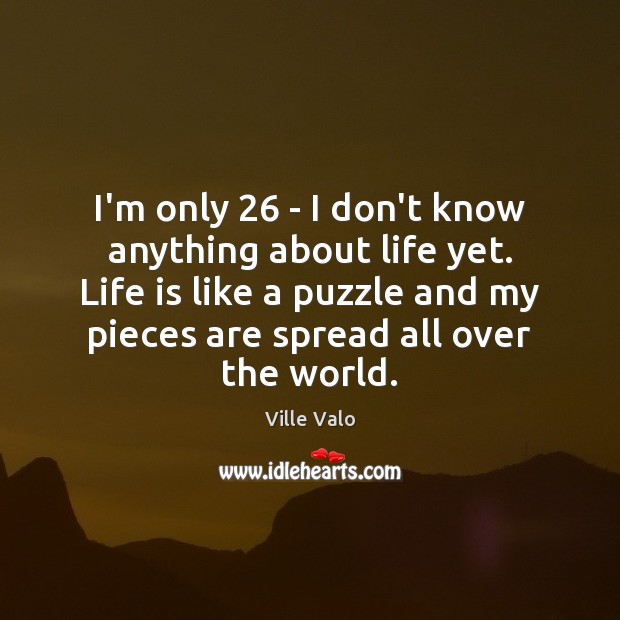 I’m only 26 – I don’t know anything about life yet. Life is Ville Valo Picture Quote