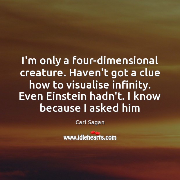 I’m only a four-dimensional creature. Haven’t got a clue how to visualise Carl Sagan Picture Quote