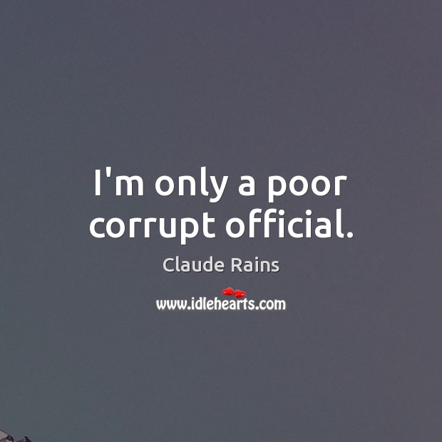 I’m only a poor corrupt official. Claude Rains Picture Quote