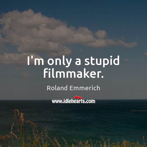 I’m only a stupid filmmaker. Roland Emmerich Picture Quote