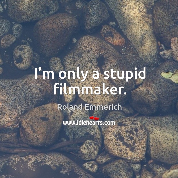 I’m only a stupid filmmaker. Roland Emmerich Picture Quote