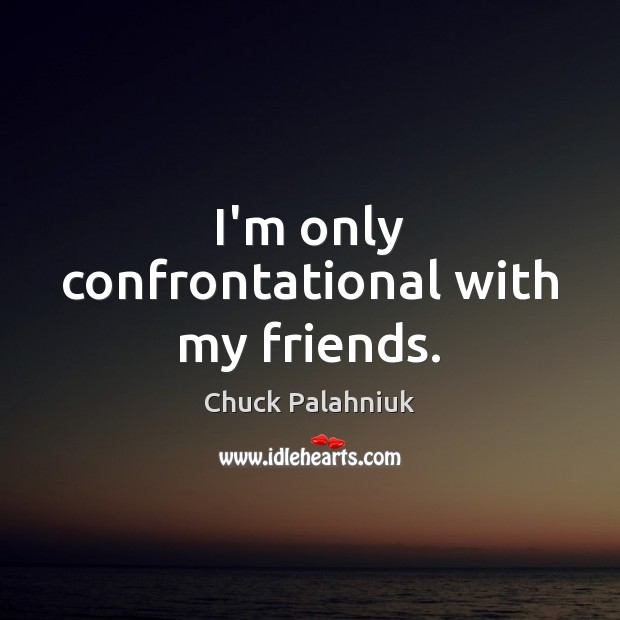 I’m only confrontational with my friends. Chuck Palahniuk Picture Quote