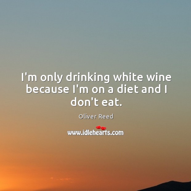 I’m only drinking white wine because I’m on a diet and I don’t eat. Image