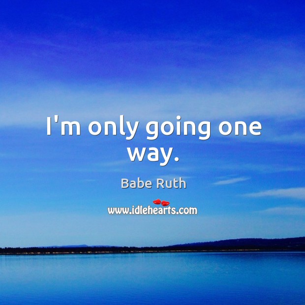 I’m only going one way. Babe Ruth Picture Quote