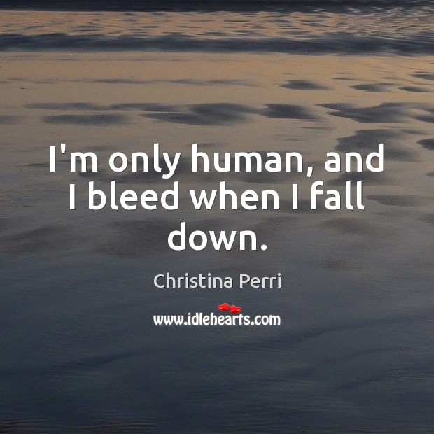 I’m only human, and I bleed when I fall down. Image