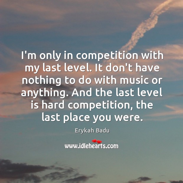 I’m only in competition with my last level. It don’t have nothing Erykah Badu Picture Quote