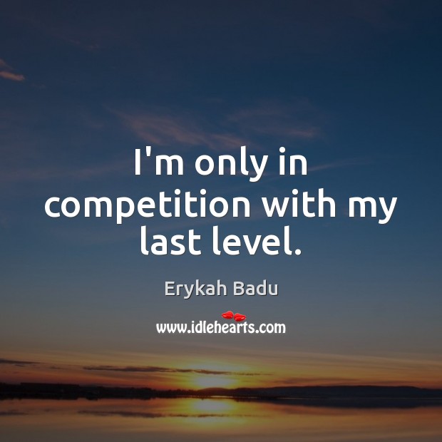 I’m only in competition with my last level. Erykah Badu Picture Quote