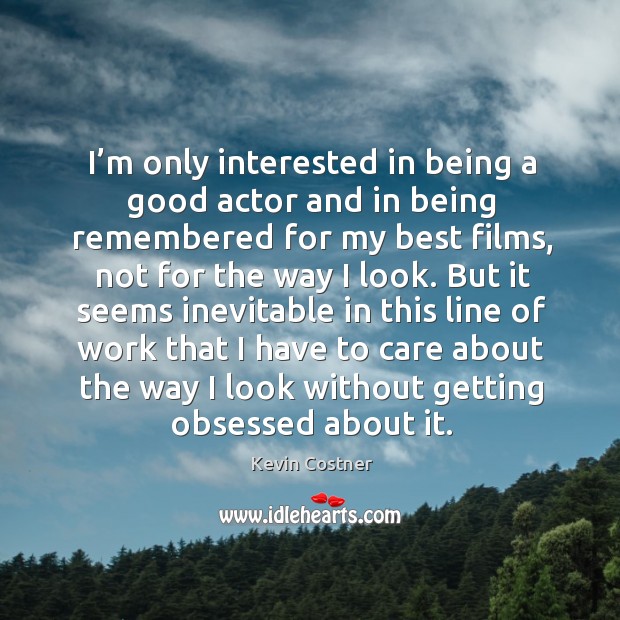 I’m only interested in being a good actor and in being remembered for my best films Kevin Costner Picture Quote