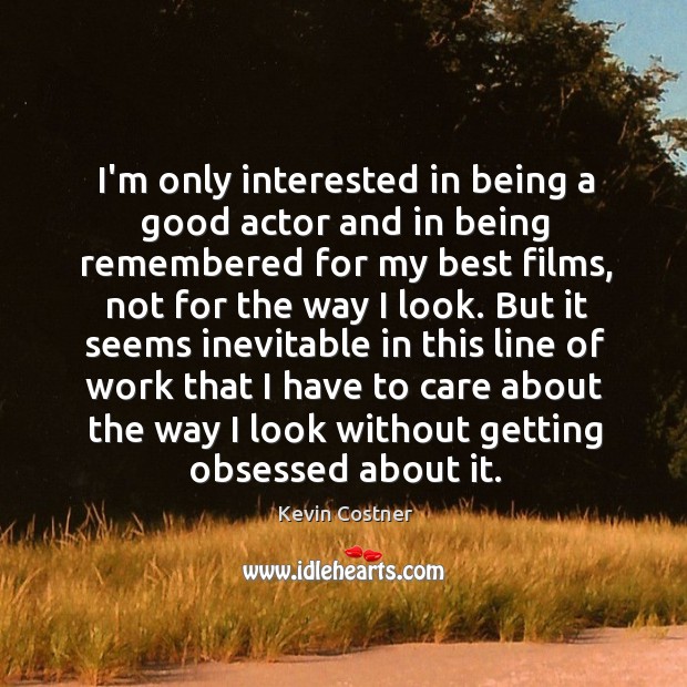 I’m only interested in being a good actor and in being remembered Kevin Costner Picture Quote