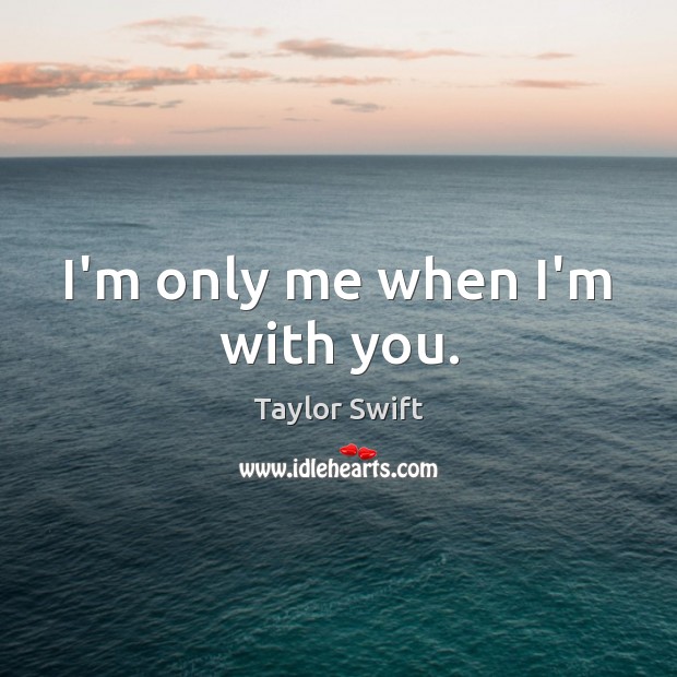I’m only me when I’m with you. Taylor Swift Picture Quote