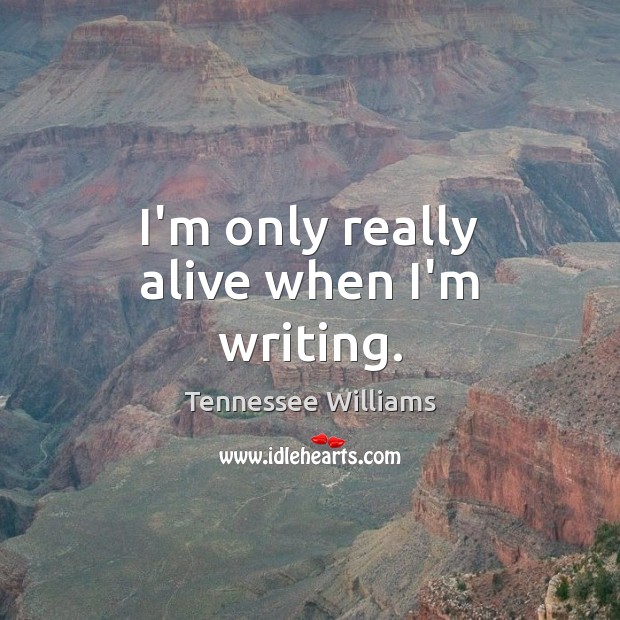 I’m only really alive when I’m writing. Tennessee Williams Picture Quote